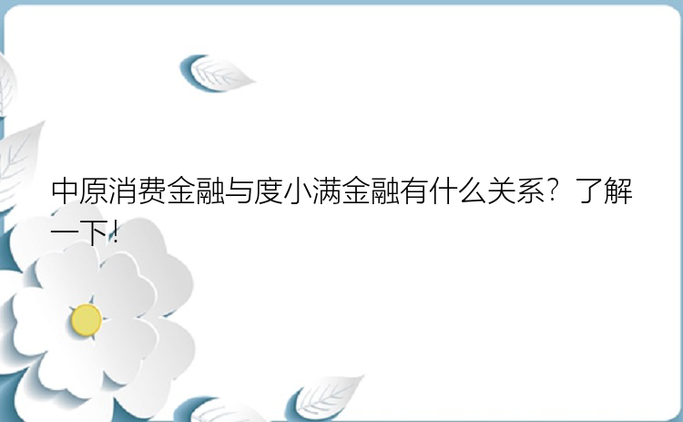 中原消费金融与度小满金融有什么关系？了解一下！