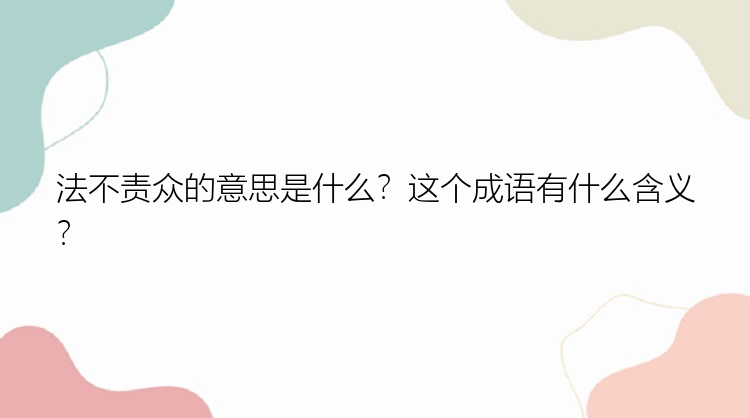 法不责众的意思是什么？这个成语有什么含义？