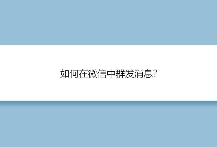 如何在微信中群发消息？