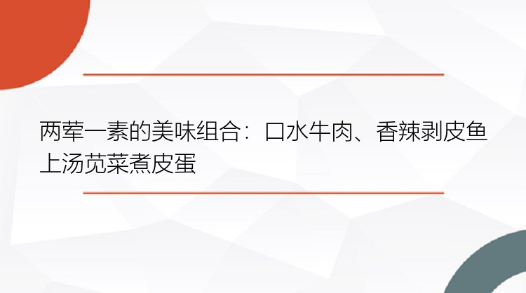 两荤一素的美味组合：口水牛肉、香辣剥皮鱼上汤苋菜煮皮蛋