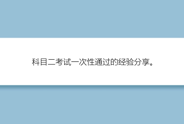 科目二考试一次性通过的经验分享。