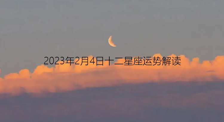 2023年2月4日十二星座运势解读