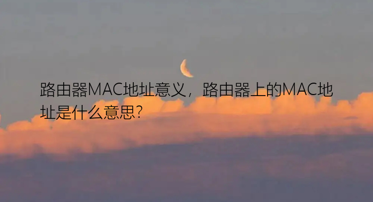 路由器MAC地址意义，路由器上的MAC地址是什么意思？