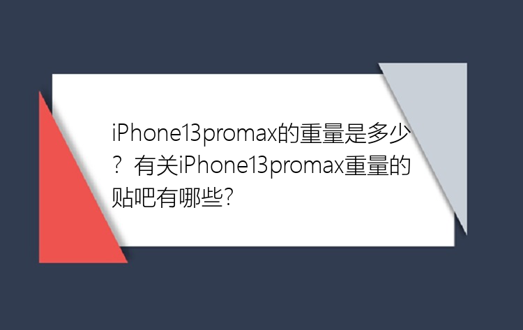 iPhone13promax的重量是多少？有关iPhone13promax重量的贴吧有哪些？