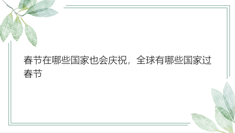 春节在哪些国家也会庆祝，全球有哪些国家过春节