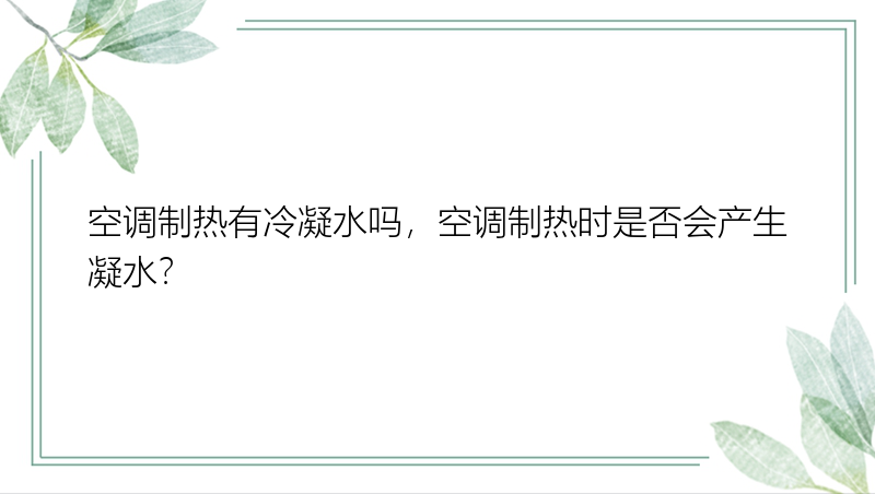 空调制热有冷凝水吗，空调制热时是否会产生凝水？