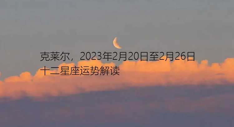 克莱尔，2023年2月20日至2月26日十二星座运势解读