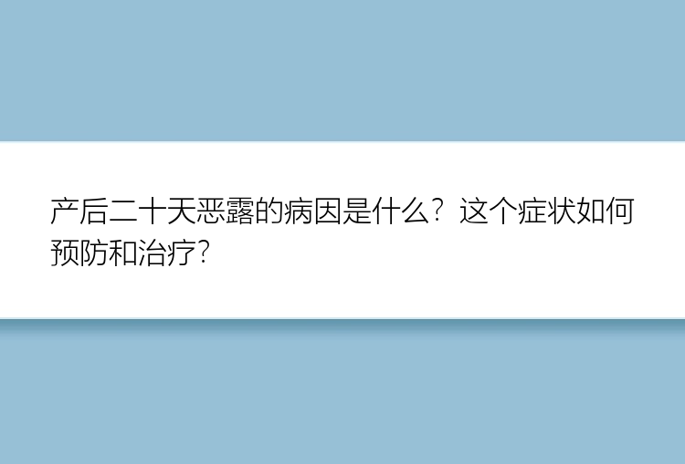 产后二十天恶露的病因是什么？这个症状如何预防和治疗？