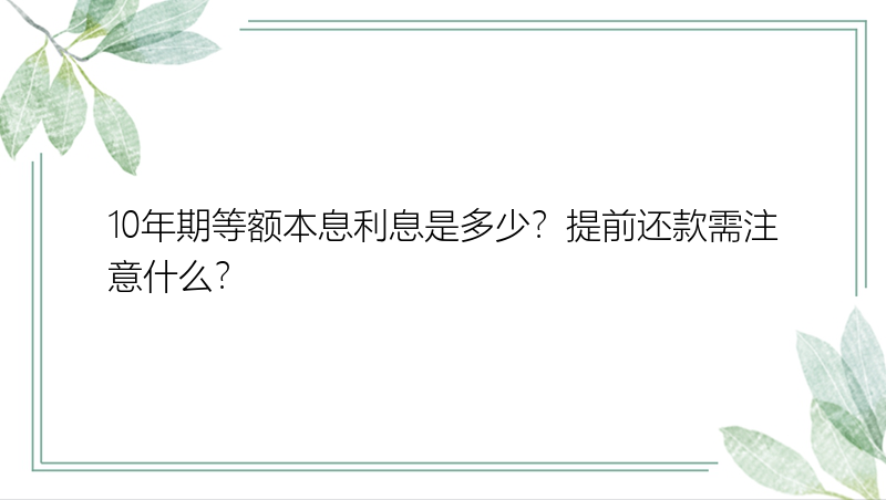 10年期等额本息利息是多少？提前还款需注意什么？