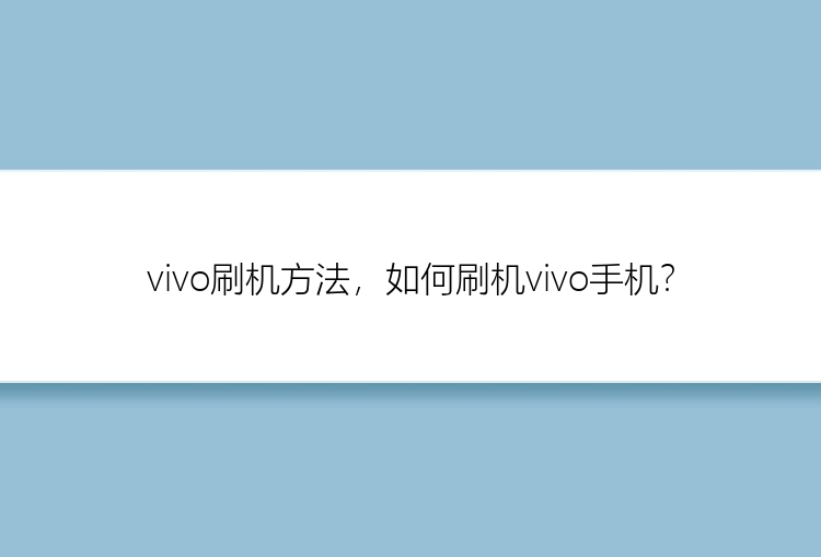 vivo刷机方法，如何刷机vivo手机？