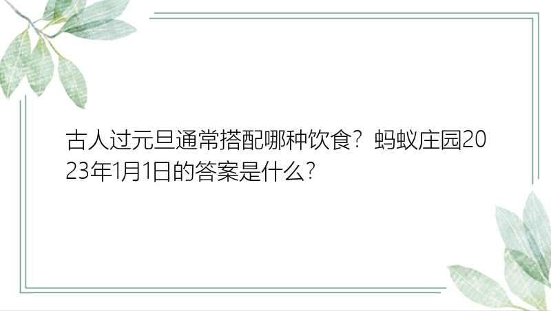 古人过元旦通常搭配哪种饮食？蚂蚁庄园2023年1月1日的答案是什么？