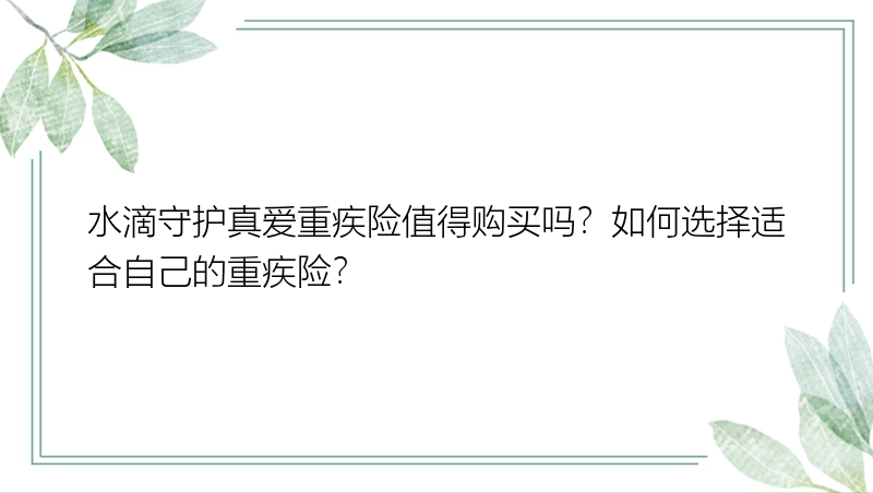 水滴守护真爱重疾险值得购买吗？如何选择适合自己的重疾险？