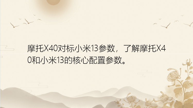 摩托X40对标小米13参数，了解摩托X40和小米13的核心配置参数。