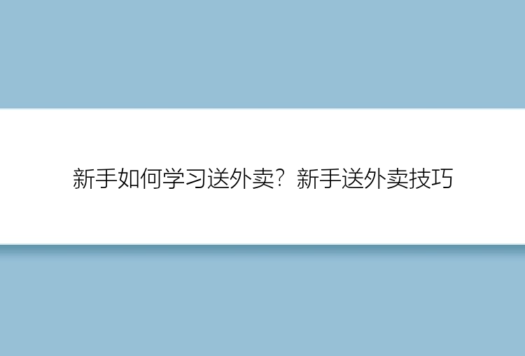 新手如何学习送外卖？新手送外卖技巧