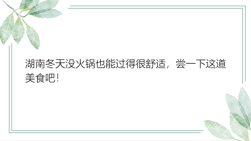 湖南冬天没火锅也能过得很舒适，尝一下这道美食吧！