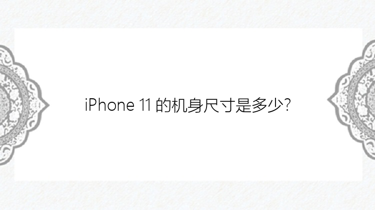 iPhone 11 的机身尺寸是多少？