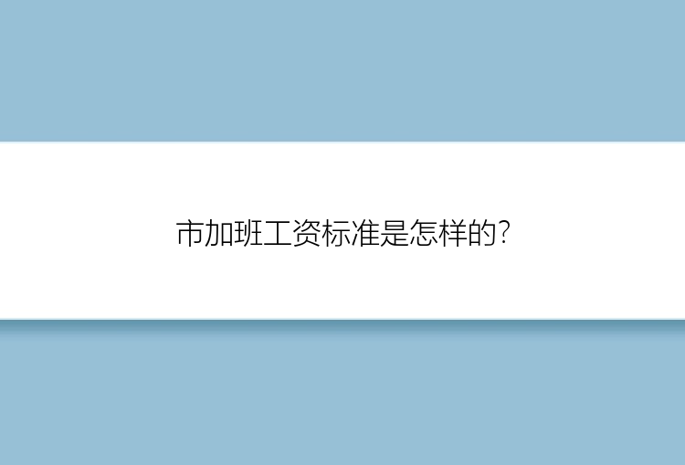 市加班工资标准是怎样的？