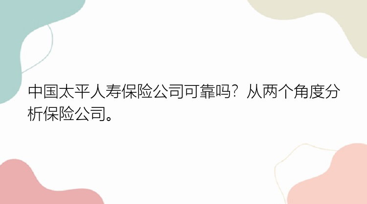 中国太平人寿保险公司可靠吗？从两个角度分析保险公司。