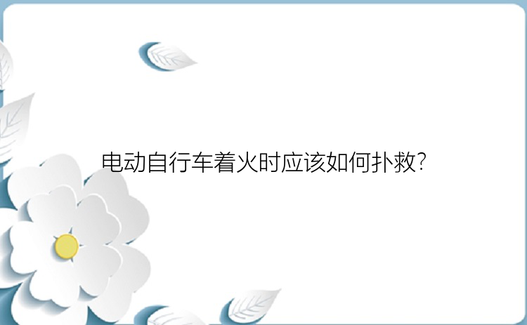 电动自行车着火时应该如何扑救？