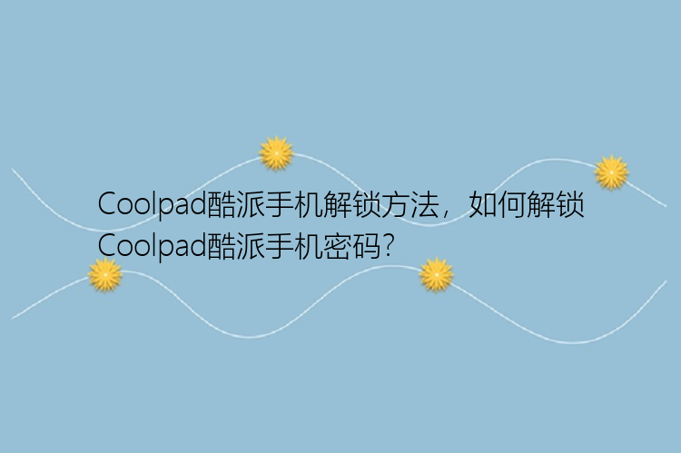 Coolpad酷派手机解锁方法，如何解锁Coolpad酷派手机密码？