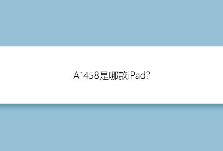 A1458是哪款iPad？