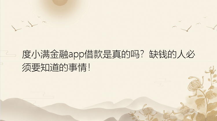 度小满金融app借款是真的吗？缺钱的人必须要知道的事情！