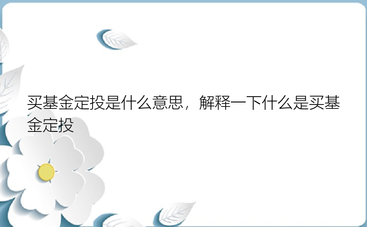 买基金定投是什么意思，解释一下什么是买基金定投