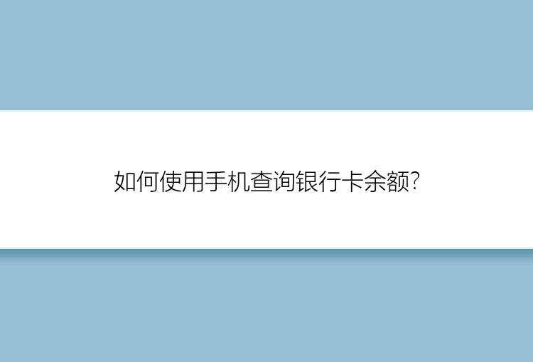 如何使用手机查询银行卡余额？