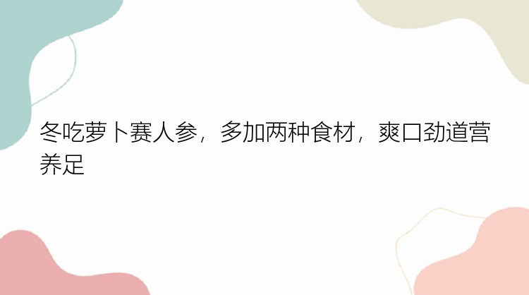 冬吃萝卜赛人参，多加两种食材，爽口劲道营养足