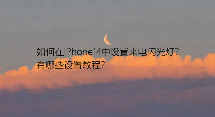 如何在iPhone14中设置来电闪光灯？有哪些设置教程？