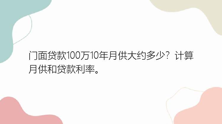 门面贷款100万10年月供大约多少？计算月供和贷款利率。