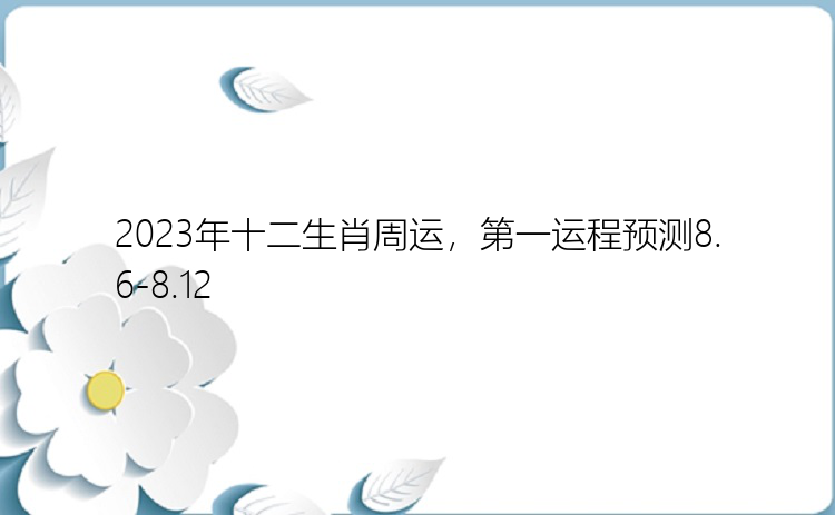 2023年十二生肖周运，第一运程预测8.6-8.12