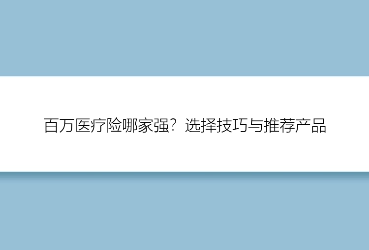 百万医疗险哪家强？选择技巧与推荐产品