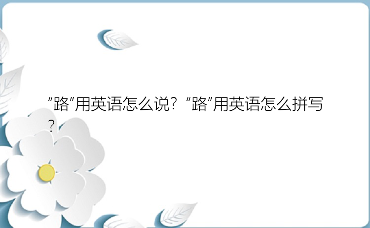 “路”用英语怎么说？“路”用英语怎么拼写？