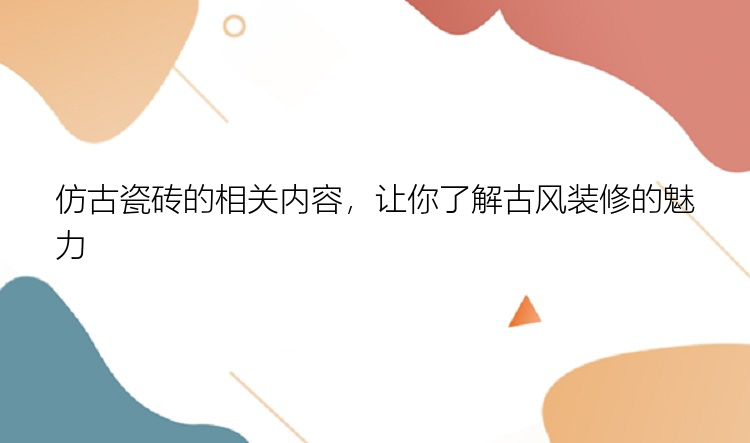 仿古瓷砖的相关内容，让你了解古风装修的魅力