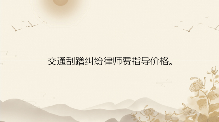 交通刮蹭纠纷律师费指导价格。