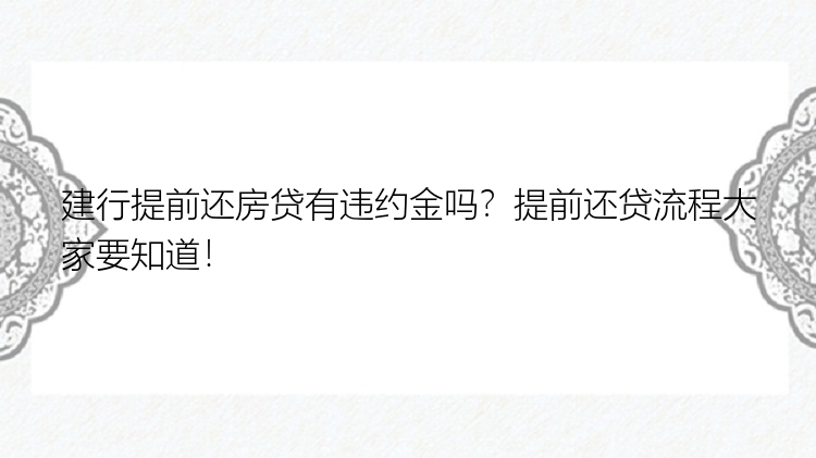 建行提前还房贷有违约金吗？提前还贷流程大家要知道！