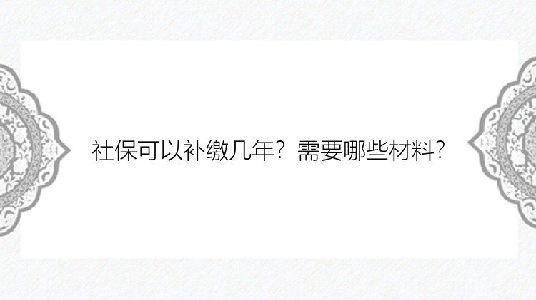 社保可以补缴几年？需要哪些材料？