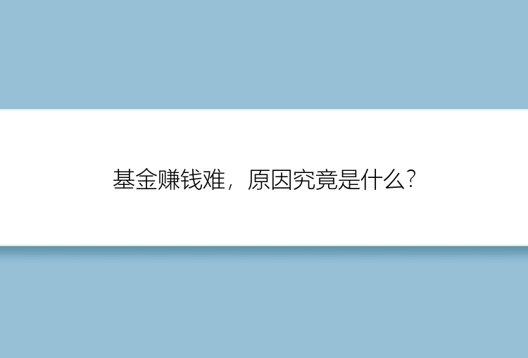 基金赚钱难，原因究竟是什么？