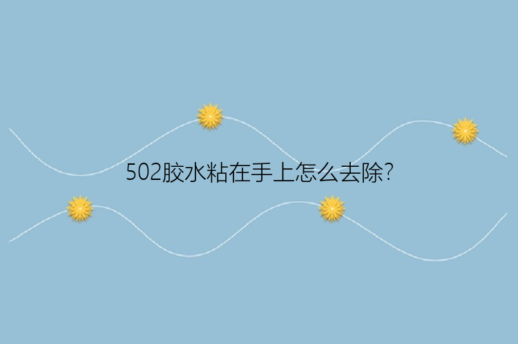 502胶水粘在手上怎么去除？