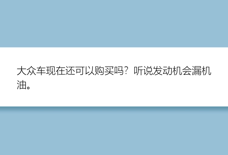 大众车现在还可以购买吗？听说发动机会漏机油。