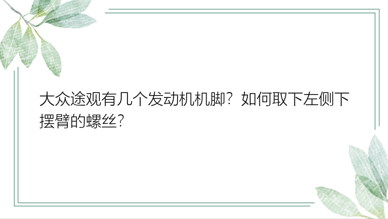 大众途观有几个发动机机脚？如何取下左侧下摆臂的螺丝？