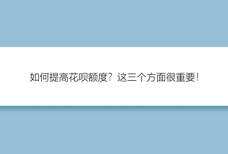 如何提高花呗额度？这三个方面很重要！