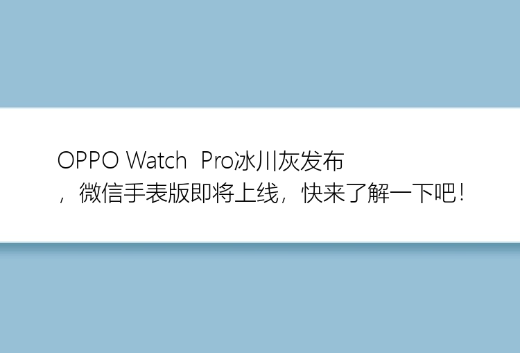 OPPO Watch  Pro冰川灰发布，微信手表版即将上线，快来了解一下吧！