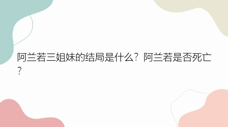 阿兰若三姐妹的结局是什么？阿兰若是否死亡？