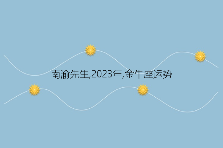 南渝先生,2023年,金牛座运势