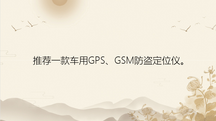 推荐一款车用GPS、GSM防盗定位仪。