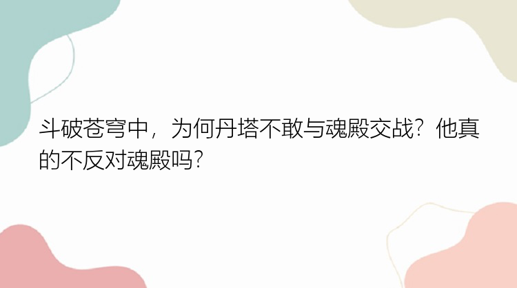 斗破苍穹中，为何丹塔不敢与魂殿交战？他真的不反对魂殿吗？