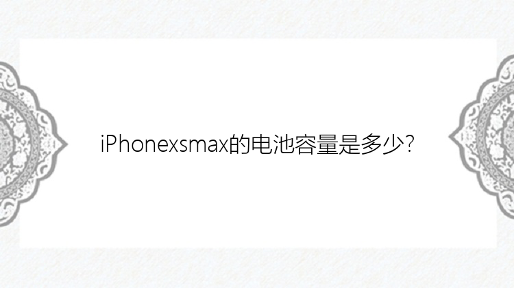 iPhonexsmax的电池容量是多少？