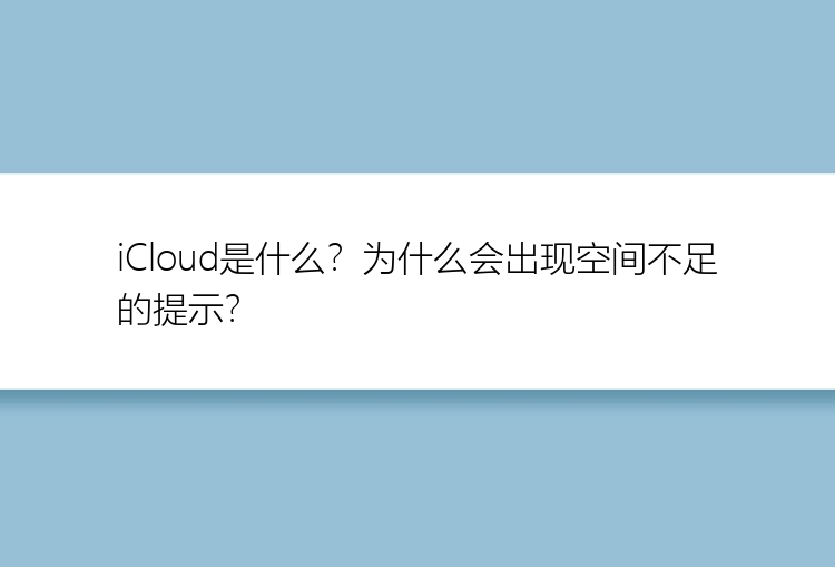 iCloud是什么？为什么会出现空间不足的提示？